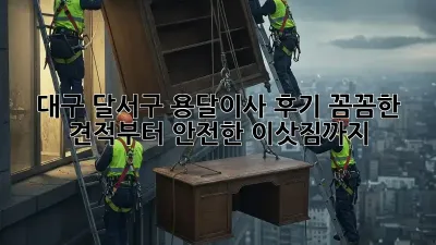 대구 달서구 용달이사 후기: 꼼꼼한 견적부터 안전한 이삿짐까지!